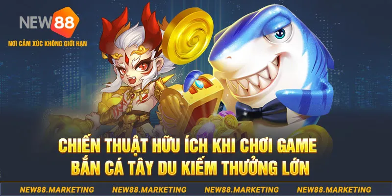 Chiến thuật hữu ích khi chơi game bắn cá Tây Du kiếm thưởng lớn&nbsp;